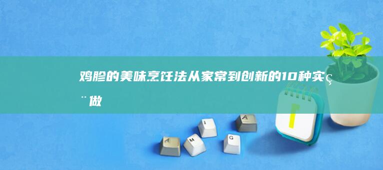 鸡胗的美味烹饪法：从家常到创新的10种实用做法