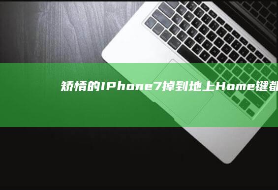 矫情的IPhone7！掉到地上Home键都裂开了！-矫情的IPhone7！掉到地上Home键都裂开了！手机爆屏